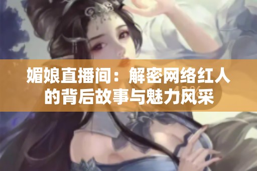 媚娘直播间：解密网络红人的背后故事与魅力风采