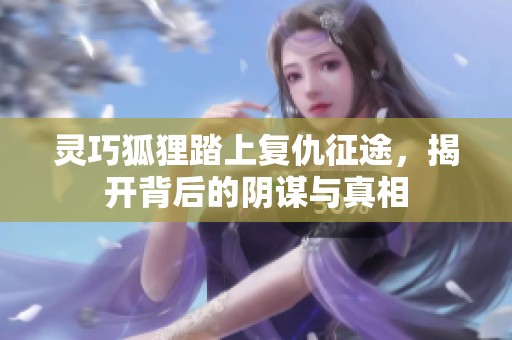 灵巧狐狸踏上复仇征途，揭开背后的阴谋与真相