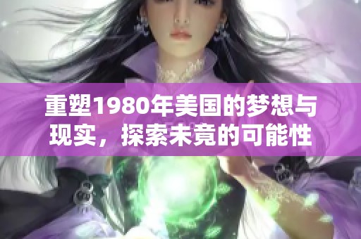 重塑1980年美国的梦想与现实，探索未竟的可能性
