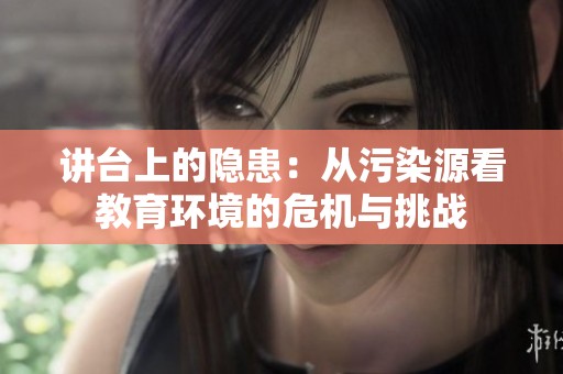 讲台上的隐患：从污染源看教育环境的危机与挑战