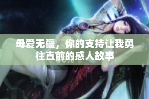 母爱无疆，你的支持让我勇往直前的感人故事