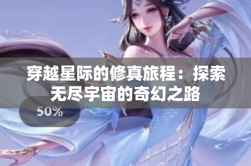 穿越星际的修真旅程：探索无尽宇宙的奇幻之路