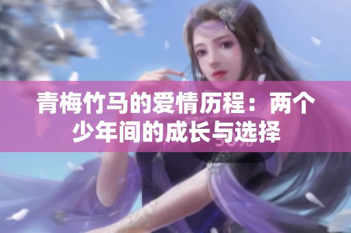 青梅竹马的爱情历程：两个少年间的成长与选择