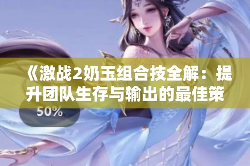 《激战2奶玉组合技全解：提升团队生存与输出的最佳策略》