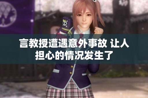 言教授遭遇意外事故 让人担心的情况发生了