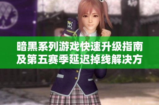 暗黑系列游戏快速升级指南及第五赛季延迟掉线解决方案