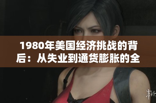 1980年美国经济挑战的背后：从失业到通货膨胀的全面分析