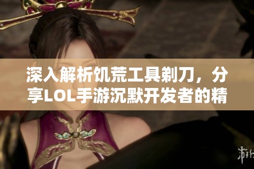 深入解析饥荒工具剃刀，分享LOL手游沉默开发者的精彩攻略与游戏技巧
