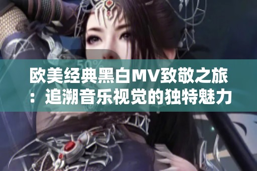 欧美经典黑白MV致敬之旅：追溯音乐视觉的独特魅力