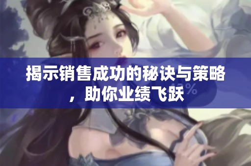 揭示销售成功的秘诀与策略，助你业绩飞跃