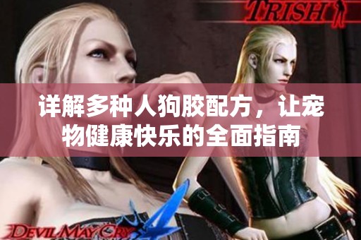 详解多种人狗胶配方，让宠物健康快乐的全面指南
