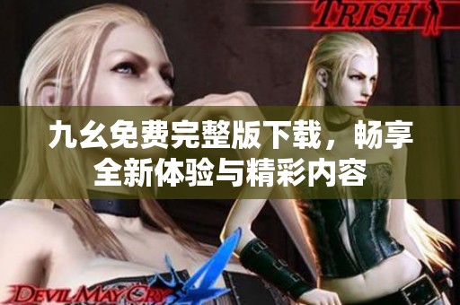 九幺免费完整版下载，畅享全新体验与精彩内容
