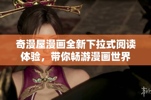 奇漫屋漫画全新下拉式阅读体验，带你畅游漫画世界