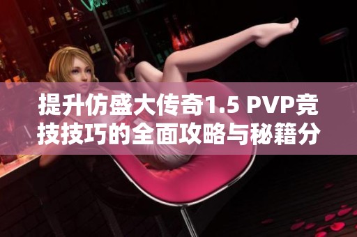 提升仿盛大传奇1.5 PVP竞技技巧的全面攻略与秘籍分享