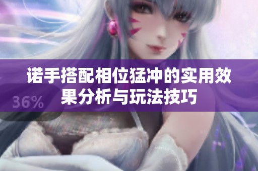 诺手搭配相位猛冲的实用效果分析与玩法技巧