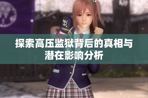 探索高压监狱背后的真相与潜在影响分析