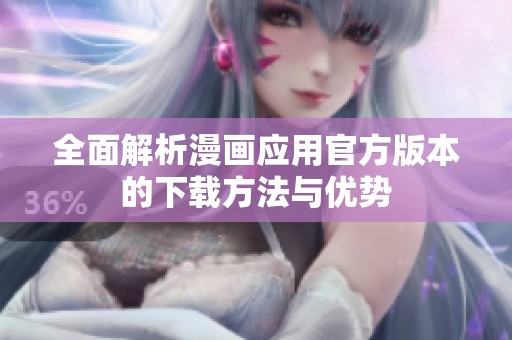 全面解析漫画应用官方版本的下载方法与优势