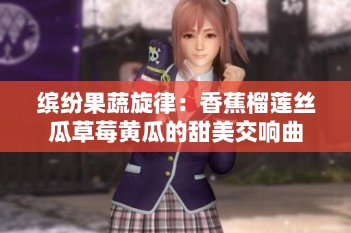 缤纷果蔬旋律：香蕉榴莲丝瓜草莓黄瓜的甜美交响曲