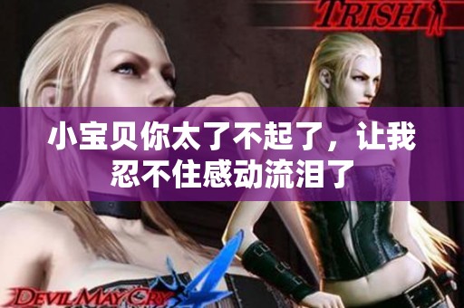 小宝贝你太了不起了，让我忍不住感动流泪了
