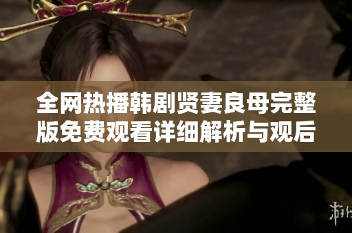 全网热播韩剧贤妻良母完整版免费观看详细解析与观后感