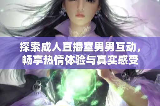 探索成人直播室男男互动，畅享热情体验与真实感受