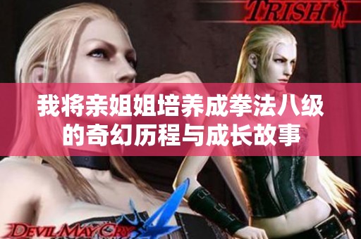 我将亲姐姐培养成拳法八级的奇幻历程与成长故事