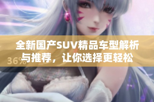 全新国产SUV精品车型解析与推荐，让你选择更轻松
