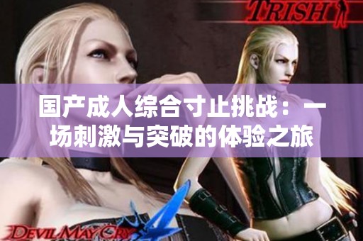 国产成人综合寸止挑战：一场刺激与突破的体验之旅