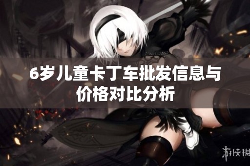 6岁儿童卡丁车批发信息与价格对比分析