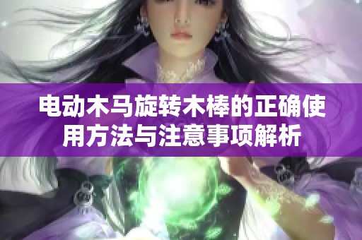 电动木马旋转木棒的正确使用方法与注意事项解析