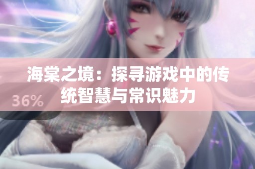海棠之境：探寻游戏中的传统智慧与常识魅力