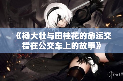 《杨大壮与田桂花的命运交错在公交车上的故事》