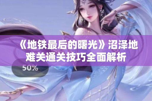 《地铁最后的曙光》沼泽地难关通关技巧全面解析