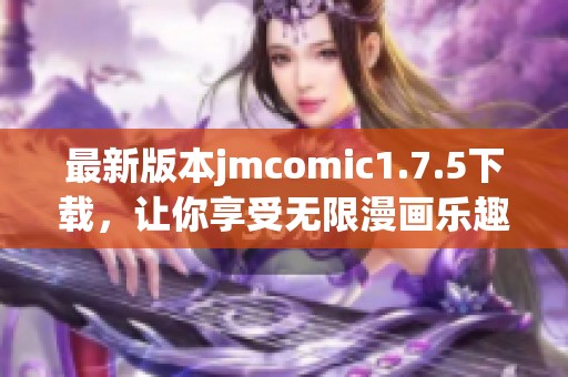 最新版本jmcomic1.7.5下载，让你享受无限漫画乐趣！