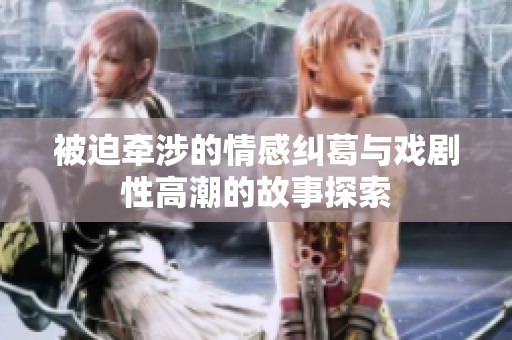 被迫牵涉的情感纠葛与戏剧性高潮的故事探索