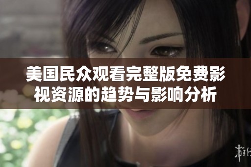 美国民众观看完整版免费影视资源的趋势与影响分析