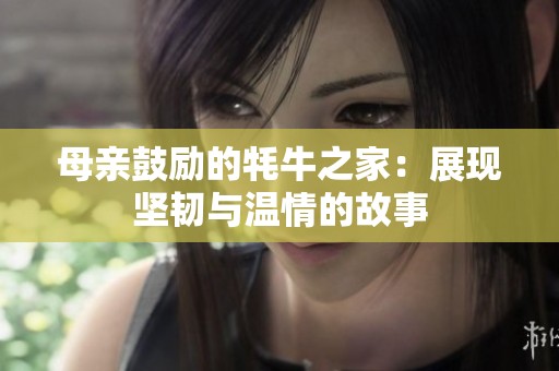 母亲鼓励的牦牛之家：展现坚韧与温情的故事
