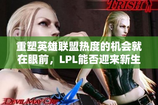 重塑英雄联盟热度的机会就在眼前，LPL能否迎来新生？