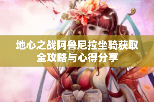 地心之战阿鲁尼拉坐骑获取全攻略与心得分享