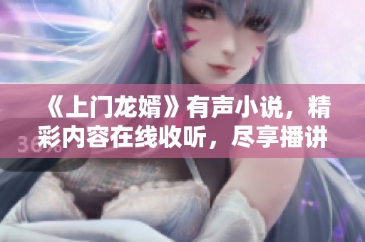 《上门龙婿》有声小说，精彩内容在线收听，尽享播讲盛宴