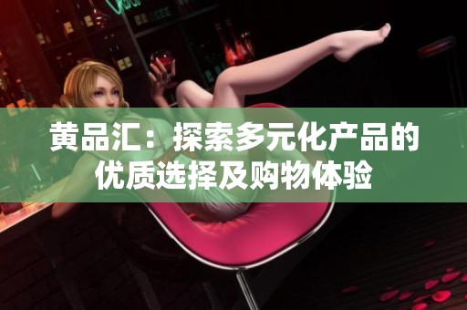黄品汇：探索多元化产品的优质选择及购物体验