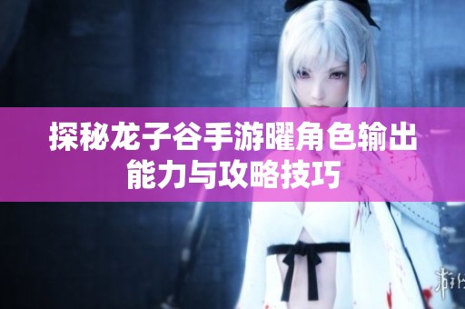 探秘龙子谷手游曜角色输出能力与攻略技巧