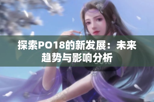 探索PO18的新发展：未来趋势与影响分析