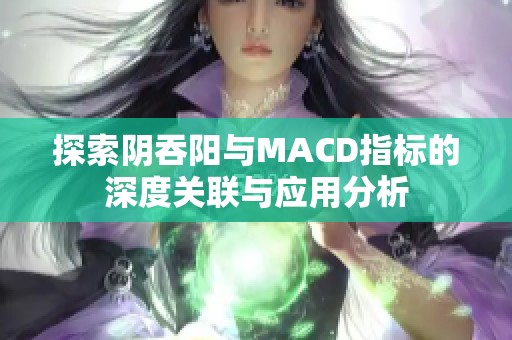 探索阴吞阳与MACD指标的深度关联与应用分析