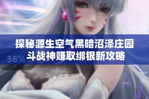 探秘源生空气黑暗沼泽庄园 斗战神赚取绑银新攻略