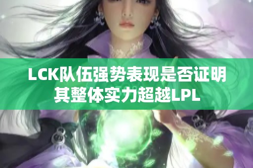LCK队伍强势表现是否证明其整体实力超越LPL