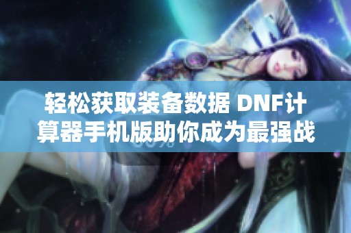 轻松获取装备数据 DNF计算器手机版助你成为最强战士