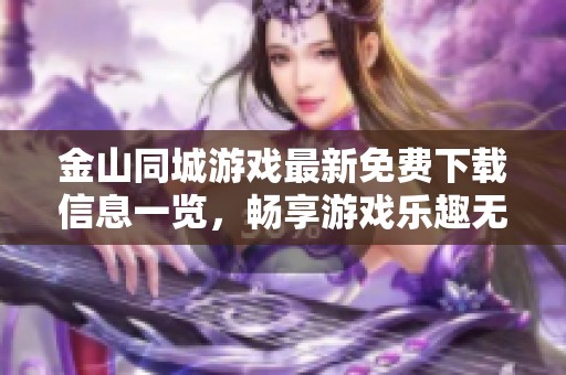 金山同城游戏最新免费下载信息一览，畅享游戏乐趣无阻碍