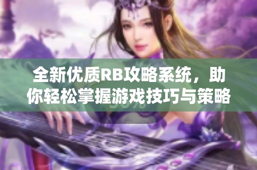 全新优质RB攻略系统，助你轻松掌握游戏技巧与策略