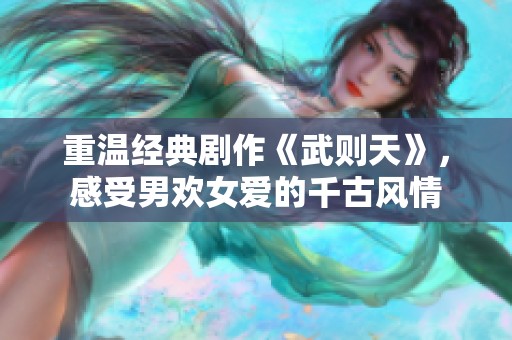 重温经典剧作《武则天》，感受男欢女爱的千古风情